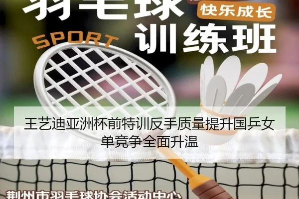 王艺迪亚洲杯前特训反手质量提升国乒女单竞争全面升温