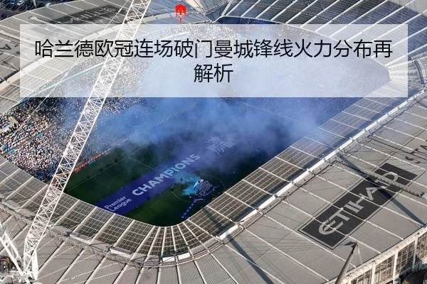 哈兰德欧冠连场破门曼城锋线火力分布再解析